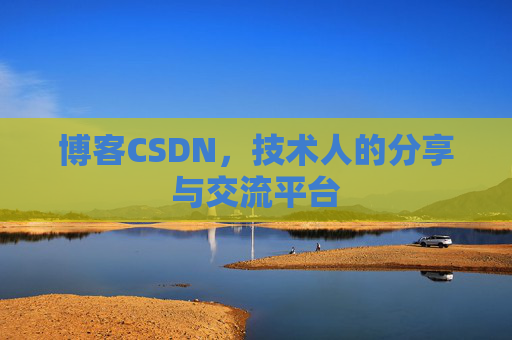 博客CSDN,技术人的分享与交流平台 博客CSDN,技术人的分享与交流平台